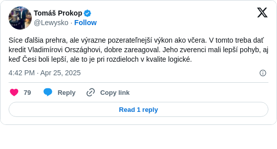 Tomáš Prokop: Síce ďalšia prehra, ale výrazne pozerateľnejší výkon ako včera. V tomto treba dať kredit Vladimírovi Országhovi, dobre zareagoval. Jeho zverenci mali lepší pohyb, aj keď Česi boli lepší, ale to je pri rozdieloch v kvalite logické.