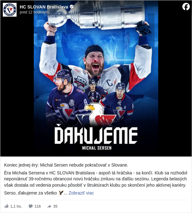 HC SLOVAN Bratislava: Koniec jednej éry: Michal Sersen nebude pokračovať v Slovane.

 Éra Michala Sersena v HC SLOVAN Bratislava - aspoň tá hráčska - sa končí. Klub sa rozhodol neponúknuť 39-ročnému obrancovi novú hráčsku zmluvu na ďalšiu sezónu. Legenda belasých však dostala od vedenia ponuku pôsobiť v štruktúrach klubu po skončení jeho aktívnej kariéry.

 Serso, ďakujeme za všetko 🦅

 #hcslovan </hashtag/hcslovan?__eep__=6&fref=mentions&ref=embed_post> #vernislovanu </hashtag/vernislovanu?__eep__=6&fref=mentions&ref=embed_post> #sorlomnahrudi </hashtag/sorlomnahrudi?__eep__=6&fref=mentions&ref=embed_post> #Vzilachmodrakrv </hashtag/vzilachmodrakrv?__eep__=6&fref=mentions&ref=embed_post>

