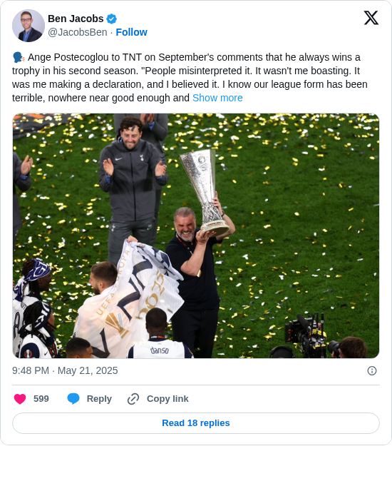 Ben Jacobs: 🗣️ Ange Postecoglou to TNT on September's comments that he always wins a trophy in his second season. "People misinterpreted it. It wasn't me boasting. It was me making a declaration, and I believed it. I know our league form has been terrible, nowhere near good enough and https://t.co/0stCucfdjt