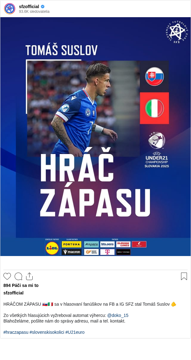 

HRÁČOM ZÁPASU 🇸🇰🇮🇹 sa v hlasovaní fanúšikov na FB a IG SFZ stal Tomáš Suslov 🫵

Zo všetkých hlasujúcich vyžreboval automat výhercu: @doko_15
Blahoželáme, pošlite nám do správy adresu, mail a tel. kontakt.

#hraczapasu #slovenskisokolici #U21euro