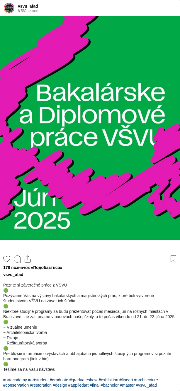 

Pozrite si záverečné práce z VŠVU
🟢
Pozývame Vás na výstavy bakalárskych a magisterských prác, ktoré boli vytvorené študentstvom VŠVU na záver ich štúdia.
🟢
Niektoré študijné programy sa budú prezentovať počas mesiaca jún na rôznych miestach v Bratislave, iné zas priamo v budovách našej školy, a to počas víkendu od 21. do 22. júna 2025.
🟢
~ Vizuálne umenie
~ Architektonická tvorba
~ Dizajn
~ Reštaurátorská tvorba
🟢
Pre bližšie informácie o výstavách a obhajobách jednotlivých študijných programov si pozrite harmonogram (link v bio).
🟢
Tešíme sa na Vašu návštevu!

#artacademy #artstudent #graduate #graduateshow #exhibition #fineart #architecture #conservation #restoration #design #appliedart #final #bachelor #master #vsvu_afad