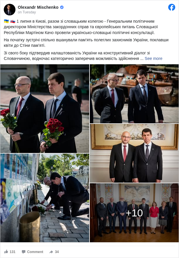 Olexandr Mischenko: 🇺🇦 🇸🇰 1 липня в Києві, разом зі словацьким колегою - Генеральним політичним директором Міністерства закордонних справ та європейських питань Словацької Республіки Мартіном Качо провели українсько-словацькі політичні консультації.

 На початку зустрічі спільно вшанували пам’ять полеглих захисників України, поклавши квіти до Стіни пам’яті.

 Зі свого боку підтвердив налаштованість України на конструктивний діалог зі Словаччиною, водночас категорично заперечив можливість здійснення щодо України буд яких спроб політичного тиску через енергетичні питання, недружні заяви та антиукраїнську риторику. Коментуючи нещодавні висловлювання міністра закордонних справ Словаччини Юрая Бланара про можливість пробачення росії, мною було наголошено, що такі пропозиції є категорично неприйнятними та не відображають реалії війни, зокрема того, що країна-агресор має бути покараною за здійснені злочини, про що чітко зазначив Міністр закордонних справ України Андрій Сибіга. 

 Також наголосив на незворотності рішення України не продовжувати транзит російського газу, підкресливши, що росія використовує прибутки від нього для ведення війни проти України. Українська сторона закликала словацьких колег не сприяти фінансуванню ведення росією злочинної війни проти України.

 Словацьку сторону було закликано підтримати новий санкційний пакет ЄС проти рф та взяти активну участь у роботі Спеціального трибуналу щодо злочину агресії росії проти України. Обопільно відзначили пріоритетність подальшого розвитку двостороннього співробітництва, зокрема реалізацію стратегічних проєктів у межах Дорожньої карти спільних дій, використання нещодавно започаткованого залізничного сполучення Київ – Братислава, інфраструктурні та енергетичні ініціативи. Досягнуто домовленостей щодо розширення співпраці у сфері відновлення України, зокрема за участі словацького бізнесу, у т.ч. в рамках словацько-польської пропозиції щодо створення Карпатської ініціативи. Окрему увагу сторони приділили питанням європейської інтеграції України, співпраці у міжнародних організаціях та гуманітарній підтримці, включно з медичною допомогою, розмінуванням і психологічною реабілітацією. 

 Обговорено питання щодо відкриття Генерального консульства України у місті Пряшів до кінця поточного року.

 ❗️Висловлено вдячність словацькій стороні за готовність поставити Україні вісім сучасних комплексів словацького виробництва для розмінування «Bozena-5». Реалізація цього питання знаходиться в активній фазі. 

 🔵🟡З вдячністю відзначив активну діяльність волонтерських організацій Словаччини, які на регулярній основі здійснюють збір коштів для забезпечення гуманітарної допомоги різним підрозділам ЗСУ а також постраждалим від російської агресії регіонам України. У цьому контексті на особливу вдячність (Ďakujem Slovensko!🇸🇰) заслуговують такі неурядові організації Словаччини:
 ◾️ Громадська платформа "Ambrela", яка об’єднує гуманітарні та громадські організації Словаччини, що надають допомогу українським військовим та цивільному населенню, що постраждали від російської загарбницької війни проти України. 
 ◾️громадська організація Mier Ukrajine <https://www.facebook.com/MierUkrajine?fref=mentions&ref=embed_post> (Мир Україні), яка з лютого 2022 року підтримує Україну. На даний час ця організація реалізує Ініціативу “Боєприпаси для України”. Завдяки першому етапу організація зібрала близько €4,7 млн, що дозволило придбати для українських військових 2700 артилерійських снарядів калібру 122 мм і 5500 гранат для гранатометів.

