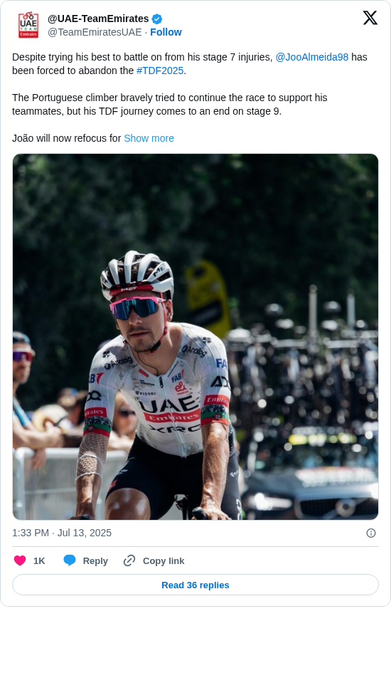 @UAE-TeamEmirates: Despite trying his best to battle on from his stage 7 injuries, @JooAlmeida98 has been forced to abandon the #TDF2025. 

The Portuguese climber bravely tried to continue the race to support his teammates, but his TDF journey comes to an end on stage 9.

João will now refocus for https://t.co/mQnZxmgNAE