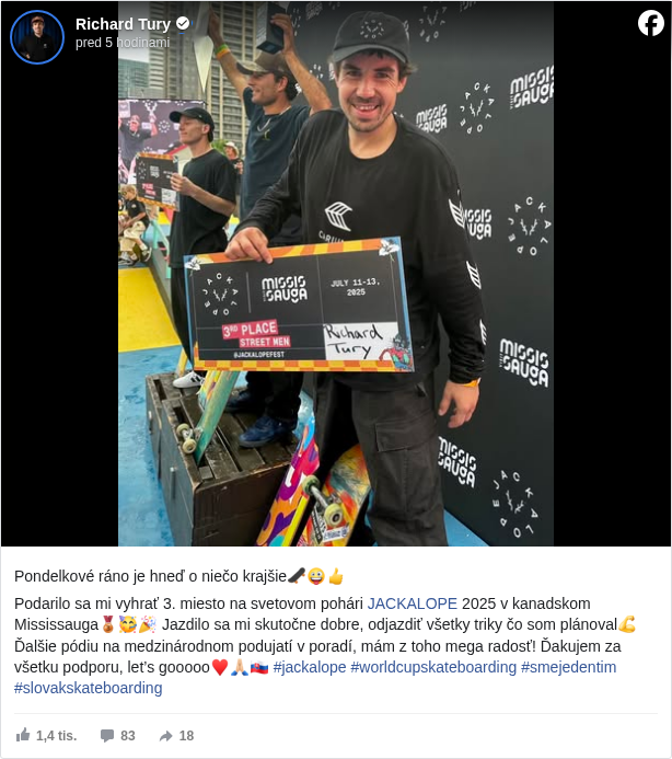 Richard Tury: Pondelkové ráno je hneď o niečo krajšie🛹🤪👍 

 Podarilo sa mi vyhrať 3. miesto na svetovom pohári JACKALOPE <https://www.facebook.com/jackalopefest?fref=mentions&ref=embed_post> 2025 v kanadskom Mississauga🥉🥳🎉 Jazdilo sa mi skutočne dobre, odjazdiť všetky triky čo som plánoval💪 Ďalšie pódiu na medzinárodnom podujatí v poradí, mám z toho mega radosť! Ďakujem za všetku podporu, let’s gooooo♥️🙏🏻🇸🇰 #jackalope </hashtag/jackalope?__eep__=6&fref=mentions&ref=embed_post> #worldcupskateboarding </hashtag/worldcupskateboarding?__eep__=6&fref=mentions&ref=embed_post> #smejedentim </hashtag/smejedentim?__eep__=6&fref=mentions&ref=embed_post> #slovakskateboarding </hashtag/slovakskateboarding?__eep__=6&fref=mentions&ref=embed_post>


