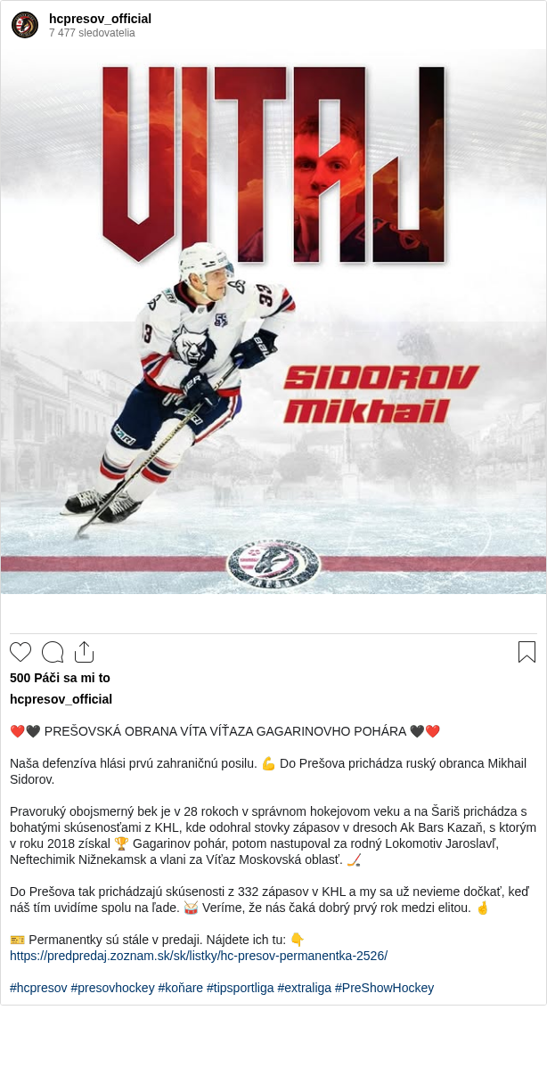 

❤️🖤 PREŠOVSKÁ OBRANA VÍTA VÍŤAZA GAGARINOVHO POHÁRA 🖤❤️

Naša defenzíva hlási prvú zahraničnú posilu. 💪 Do Prešova prichádza ruský obranca Mikhail Sidorov.

Pravoruký obojsmerný bek je v 28 rokoch v správnom hokejovom veku a na Šariš prichádza s bohatými skúsenosťami z KHL, kde odohral stovky zápasov v dresoch Ak Bars Kazaň, s ktorým v roku 2018 získal 🏆 Gagarinov pohár, potom nastupoval za rodný Lokomotiv Jaroslavľ, Neftechimik Nižnekamsk a vlani za Víťaz Moskovská oblasť. 🏒

Do Prešova tak prichádzajú skúsenosti z 332 zápasov v KHL a my sa už nevieme dočkať, keď náš tím uvidíme spolu na ľade. 🥁 Veríme, že nás čaká dobrý prvý rok medzi elitou. 🤞

🎫 Permanentky sú stále v predaji. Nájdete ich tu: 👇
https://predpredaj.zoznam.sk/sk/listky/hc-presov-permanentka-2526/

#hcpresov #presovhockey #koňare #tipsportliga #extraliga #PreShowHockey