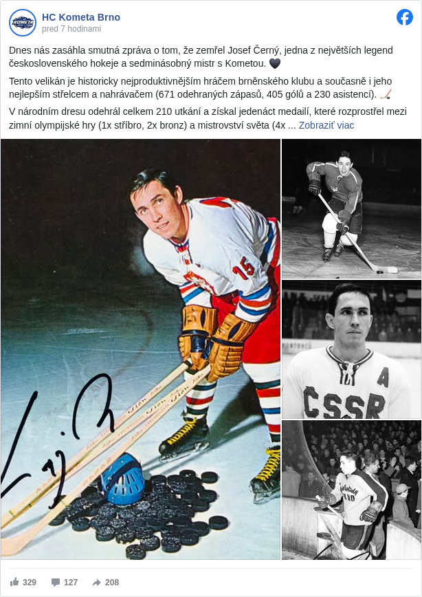 HC Kometa Brno: Dnes nás zasáhla smutná zpráva o tom, že zemřel Josef Černý, jedna z největších legend československého hokeje a sedminásobný mistr s Kometou. 🖤

 Tento velikán je historicky nejproduktivnějším hráčem brněnského klubu a současně i jeho nejlepším střelcem a nahrávačem (671 odehraných zápasů, 405 gólů a 230 asistencí). 🏒

 V národním dresu odehrál celkem 210 utkání a získal jedenáct medailí, které rozprostřel mezi zimní olympijské hry (1x stříbro, 2x bronz) a mistrovství světa (4x stříbro a 4x bronz). 🇨🇿

 Mohli bychom zmínit ještě další a další ocenění, ale za nejdůležitější v tuhle chvíli považujeme vyjádřit za celý náš klub úctu a soustrast všem pozůstalým. 🙏

 Čest Vaší památce, Josefe!

