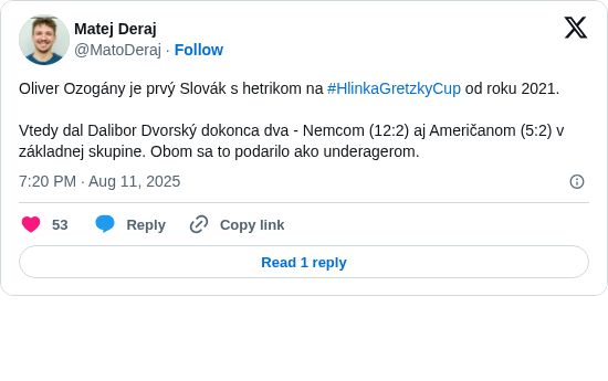 Matej Deraj: Oliver Ozogány je prvý Slovák s hetrikom na #HlinkaGretzkyCup od roku 2021. 

Vtedy dal Dalibor Dvorský dokonca dva - Nemcom (12:2) aj Američanom (5:2) v základnej skupine. Obom sa to podarilo ako underagerom.