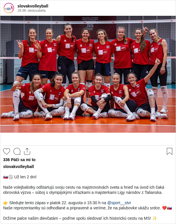 

🇸🇰🏐 Už len 2 dni!

Naše volejbalistky odštartujú svoju cestu na majstrovstvách sveta a hneď na úvod ich čaká obrovská výzva – súboj s olympijskými víťazkami a majsterkami Ligy národov z Talianska.

👉 Sledujte tento zápas v piatok 22. augusta o 15:30 h na @sport__stvr
Naše reprezentantky sú odhodlané a pripravené a veríme, že na palubovke ukážu srdce. ❤️🇸🇰

Držíme palce našim dievčatám – poďme spolu sledovať ich historickú cestu na MS! ✨
