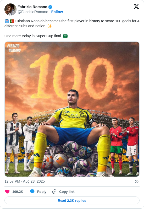 Fabrizio Romano: 🤖🇵🇹 Cristiano Ronaldo becomes the first player in history to score 100 goals for 4 different clubs and nation. ✨

One more today in Super Cup final. 🇸🇦 https://t.co/OpcNku4qtS