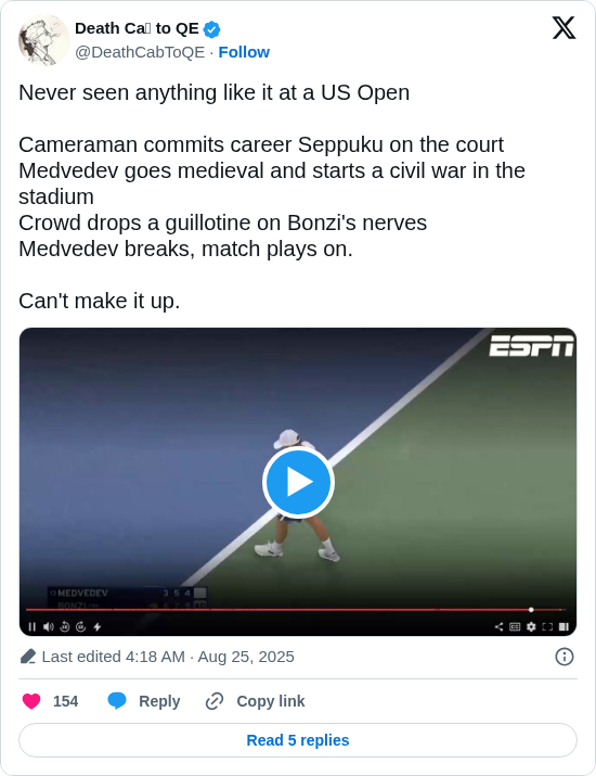 Death Ca₿ to QE: Never seen anything like it at a US Open

Cameraman commits career Seppuku on the court 
Medvedev goes medieval and starts a civil war in the stadium
Crowd drops a guillotine on Bonzi's nerves
Medvedev breaks, match plays on.

Can't make it up. https://t.co/EGWgr3yPDU