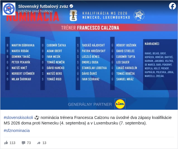 Slovenský futbalový zväz: #slovenskisokoli </hashtag/slovenskisokoli?__eep__=6&fref=mentions&ref=embed_post> ⚽ nominácia trénera Francesca Calzonu na úvodné dva zápasy kvalifikácie MS 2026 doma proti Nemecku (4. septembra) a v Luxembursku (7. septembra).

 #sfznominacia </hashtag/sfznominacia?__eep__=6&fref=mentions&ref=embed_post>

