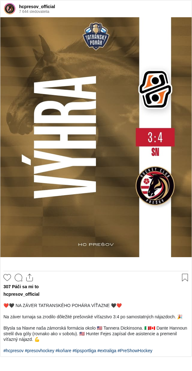 

❤️🖤 NA ZÁVER TATRANSKÉHO POHÁRA VÍŤAZNE 🖤❤️

Na záver turnaja sa zrodilo dôležité prešovské víťazstvo 3:4 po samostatných nájazdoch. 🎉

Blysla sa hlavne naša zámorská formácia okolo 🇺🇸 Tannera Dickinsona. 🇮🇹🇨🇦 Dante Hannoun strelil dva góly (rovnako ako v sobotu). 🇺🇸 Hunter Fejes zapísal dve asistencie a premenil víťazný nájazd. 💪

#hcpresov #presovhockey #koňare #tipsportliga #extraliga #PreShowHockey
