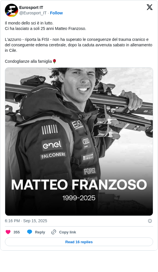 Eurosport IT: Il mondo dello sci è in lutto.
Ci ha lasciato a soli 25 anni Matteo Franzoso.

L'azzurro - riporta la FISI - non ha superato le conseguenze del trauma cranico e del conseguente edema cerebrale, dopo la caduta avvenuta sabato in allenamento in Cile.

Condoglianze alla famiglia🌹 https://t.co/TohYE1zcAI